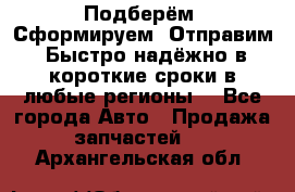 Подберём. Сформируем. Отправим. Быстро надёжно в короткие сроки в любые регионы. - Все города Авто » Продажа запчастей   . Архангельская обл.